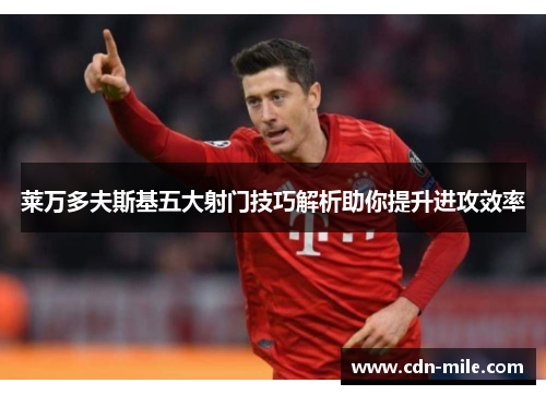 莱万多夫斯基五大射门技巧解析助你提升进攻效率 莱万多夫斯基五大射门技巧解析助你提升进攻效率