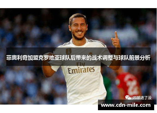 菲奥利奇加盟克罗地亚球队后带来的战术调整与球队前景分析 菲奥利奇加盟克罗地亚球队后带来的战术调整与球队前景分析