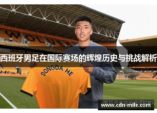 西班牙男足在国际赛场的辉煌历史与挑战解析 西班牙男足在国际赛场的辉煌历史与挑战解析