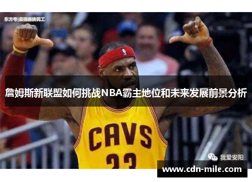 詹姆斯新联盟如何挑战NBA霸主地位和未来发展前景分析 詹姆斯新联盟如何挑战NBA霸主地位和未来发展前景分析