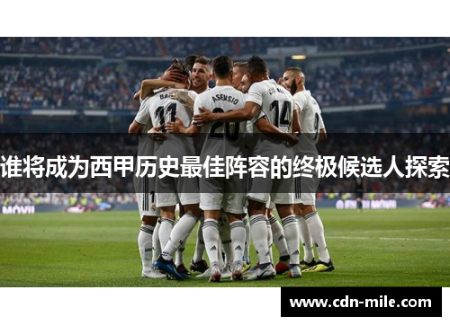 谁将成为西甲历史最佳阵容的终极候选人探索 谁将成为西甲历史最佳阵容的终极候选人探索