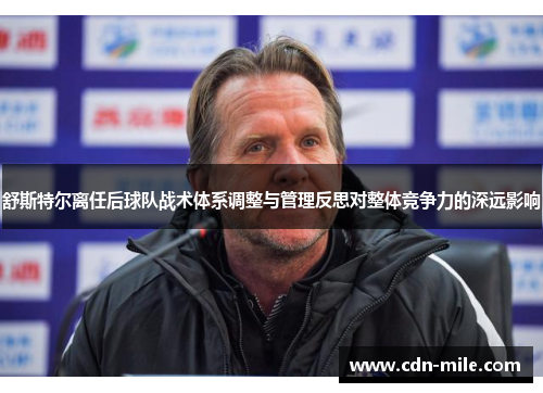 舒斯特尔离任后球队战术体系调整与管理反思对整体竞争力的深远影响