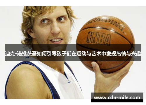 迪克·诺维茨基如何引导孩子们在运动与艺术中发现热情与兴趣