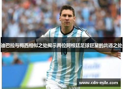 迪巴拉与梅西相似之处揭示两位阿根廷足球巨星的共通之处 迪巴拉与梅西相似之处揭示两位阿根廷足球巨星的共通之处