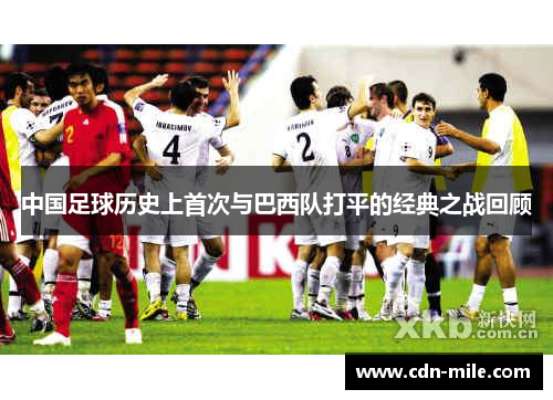 中国足球历史上首次与巴西队打平的经典之战回顾 中国足球历史上首次与巴西队打平的经典之战回顾