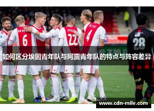 如何区分埃因青年队与阿贾青年队的特点与阵容差异