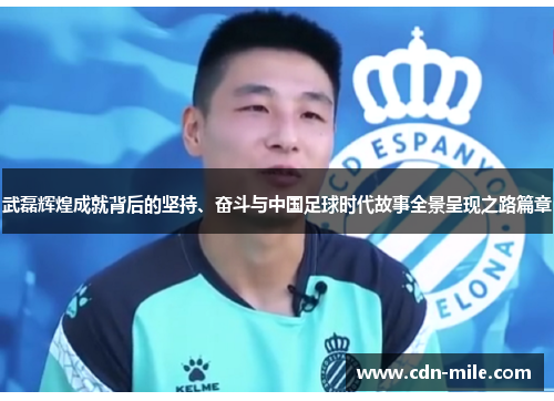 武磊辉煌成就背后的坚持、奋斗与中国足球时代故事全景呈现之路篇章 武磊辉煌成就背后的坚持、奋斗与中国足球时代故事全景呈现之路篇章