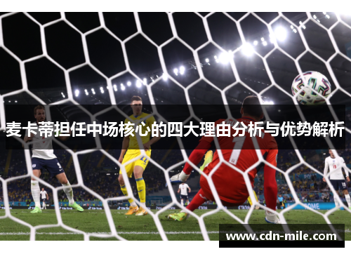 麦卡蒂担任中场核心的四大理由分析与优势解析 麦卡蒂担任中场核心的四大理由分析与优势解析