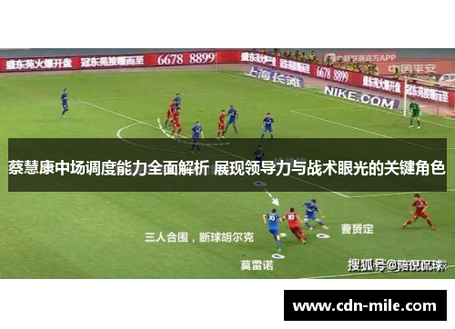 蔡慧康中场调度能力全面解析 展现领导力与战术眼光的关键角色