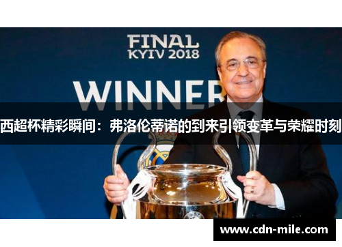西超杯精彩瞬间:弗洛伦蒂诺的到来引领变革与荣耀时刻 西超杯精彩瞬间:弗洛伦蒂诺的到来引领变革与荣耀时刻