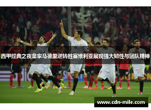 西甲经典之夜皇家马德里逆转胜塞维利亚展现强大韧性与团队精神