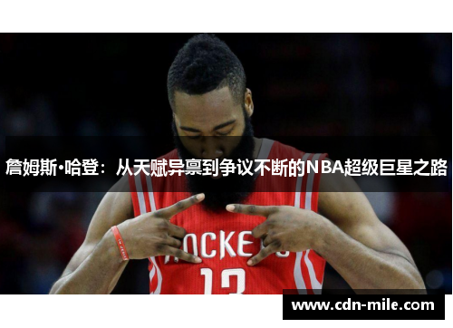 詹姆斯·哈登：从天赋异禀到争议不断的NBA超级巨星之路