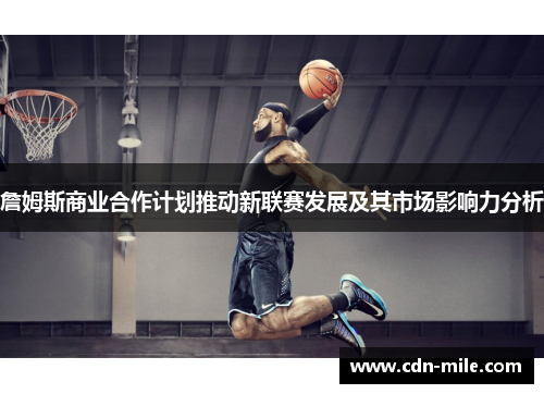 詹姆斯商业合作计划推动新联赛发展及其市场影响力分析 詹姆斯商业合作计划推动新联赛发展及其市场影响力分析