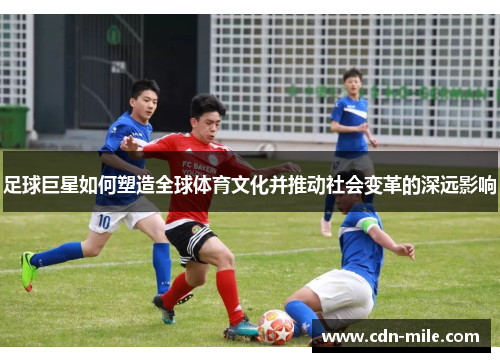 足球巨星如何塑造全球体育文化并推动社会变革的深远影响