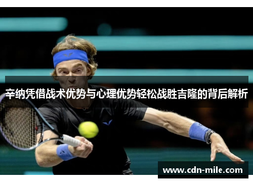 辛纳凭借战术优势与心理优势轻松战胜吉隆的背后解析