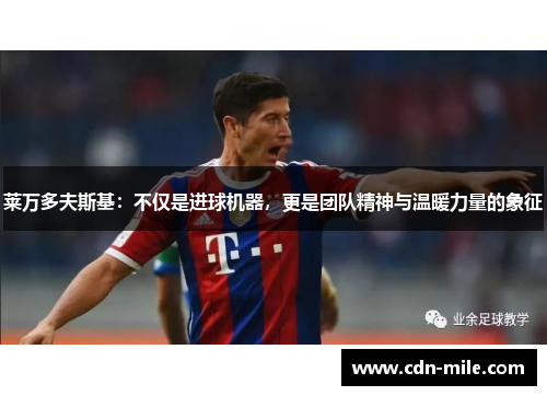 莱万多夫斯基:不仅是进球机器,更是团队精神与温暖力量的象征 莱万多夫斯基:不仅是进球机器,更是团队精神与温暖力量的象征
