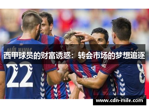 西甲球员的财富诱惑:转会市场的梦想追逐 西甲球员的财富诱惑:转会市场的梦想追逐