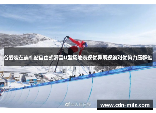 谷爱凌在崇礼站自由式滑雪U型场地表现优异展现绝对优势力压群雄