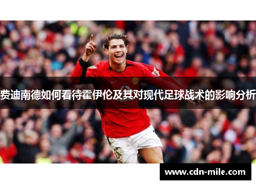 费迪南德如何看待霍伊伦及其对现代足球战术的影响分析 费迪南德如何看待霍伊伦及其对现代足球战术的影响分析