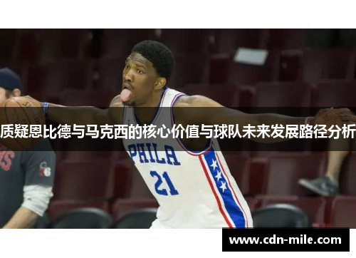 质疑恩比德与马克西的核心价值与球队未来发展路径分析 质疑恩比德与马克西的核心价值与球队未来发展路径分析