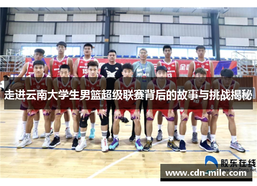 走进云南大学生男篮超级联赛背后的故事与挑战揭秘 走进云南大学生男篮超级联赛背后的故事与挑战揭秘