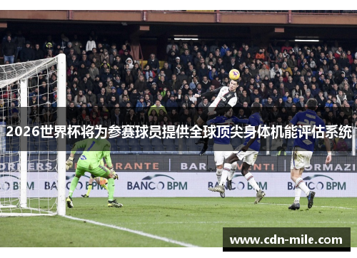 2026世界杯将为参赛球员提供全球顶尖身体机能评估系统