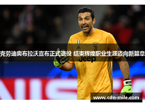 克劳迪奥布拉沃宣布正式退役 结束辉煌职业生涯迈向新篇章