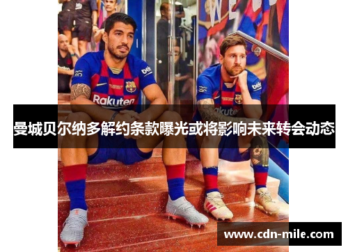 曼城贝尔纳多解约条款曝光或将影响未来转会动态 曼城贝尔纳多解约条款曝光或将影响未来转会动态