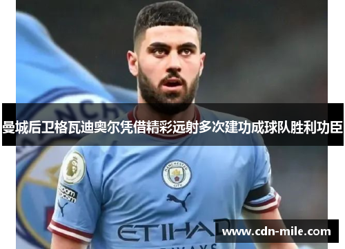 曼城后卫格瓦迪奥尔凭借精彩远射多次建功成球队胜利功臣