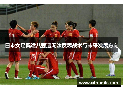 日本女足奥运八强遭淘汰反思战术与未来发展方向 日本女足奥运八强遭淘汰反思战术与未来发展方向