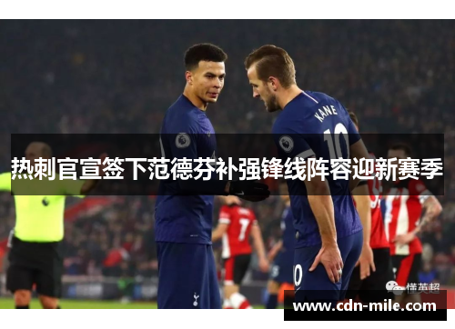 热刺官宣签下范德芬补强锋线阵容迎新赛季