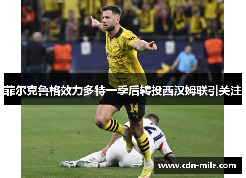 菲尔克鲁格效力多特一季后转投西汉姆联引关注