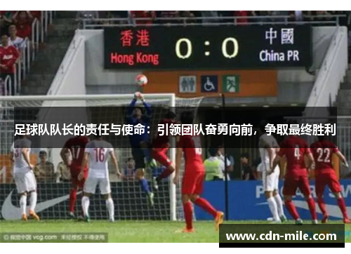 足球队队长的责任与使命：引领团队奋勇向前，争取最终胜利