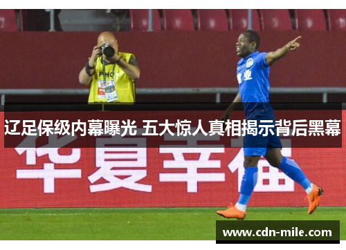 辽足保级内幕曝光 五大惊人真相揭示背后黑幕