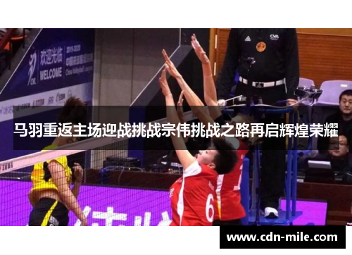 马羽重返主场迎战挑战宗伟挑战之路再启辉煌荣耀 马羽重返主场迎战挑战宗伟挑战之路再启辉煌荣耀