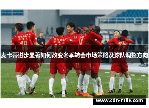 麦卡蒂进步显著如何改变冬季转会市场策略及球队调整方向