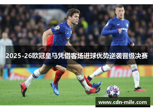 2025-26欧冠皇马凭借客场进球优势逆袭晋级决赛 2025-26欧冠皇马凭借客场进球优势逆袭晋级决赛