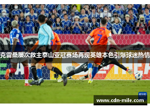 克雷桑屡次救主泰山亚冠赛场再现英雄本色引爆球迷热情