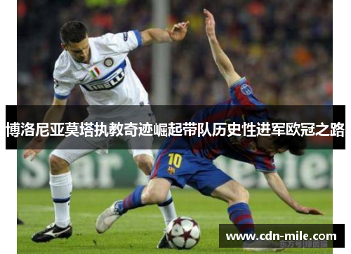 博洛尼亚莫塔执教奇迹崛起带队历史性进军欧冠之路 博洛尼亚莫塔执教奇迹崛起带队历史性进军欧冠之路