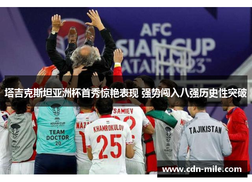 塔吉克斯坦亚洲杯首秀惊艳表现 强势闯入八强历史性突破