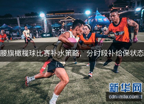 腰旗橄榄球比赛补水策略，分时段补给保状态